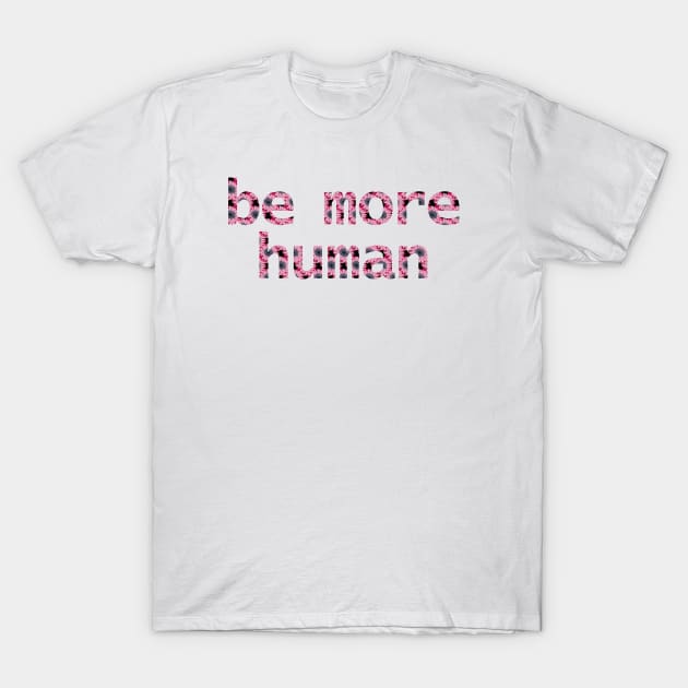 Be More Human in Dark Floral T-Shirt by ellenhenryart